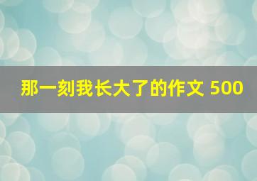 那一刻我长大了的作文 500